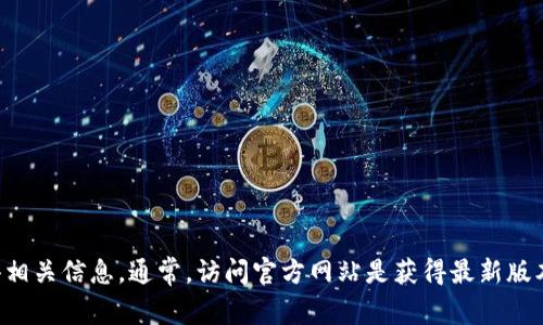 抱歉，我无法提供具体的下载网址或链接。建议您通过官方网站或可信的信息渠道搜索以获得相关信息。通常，访问官方网站是获得最新版本和确保安全下载的最佳途径。请确保您在信誉良好的平台进行下载，以避免潜在的安全风险。