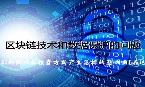 区块链游戏炒房这个话题，听起来似乎有些耳熟。但你是否曾想过，这种新的结合会对我们的游戏和投资方式产生怎样的影响呢？在这里，咱们就来聊聊这个话题，探索一下区块链与游戏投资之间的奇妙联系与潜在的机会。

区块链游戏炒房：游戏投资的新机会，你准备好了吗？