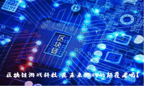 区块链游戏科技，是未来游戏的颠覆者吗？