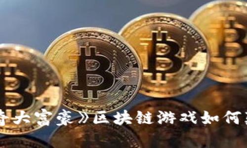 你是否想知道《传奇大富豪》区块链游戏如何颠覆传统游戏体验？