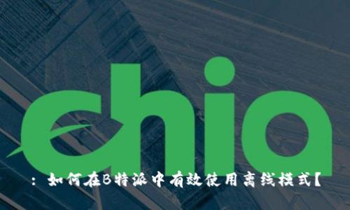 : 如何在B特派中有效使用离线模式？