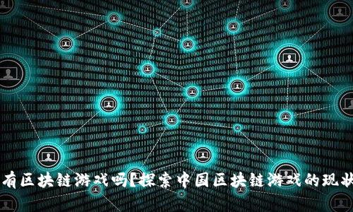 中国没有区块链游戏吗？探索中国区块链游戏的现状与未来