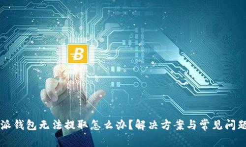 比特派钱包无法提取怎么办？解决方案与常见问题解析