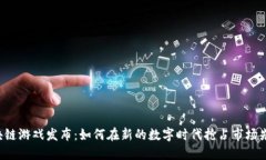 区块链游戏发布：如何在新的数字时代抢占市场