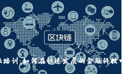 区块链金融培训：如何在快速发展的金融科技中脱颖而出？