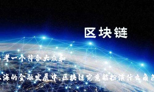 思考一个符合大众和

上海的金融发展中，区块链究竟能扮演什么角色？
