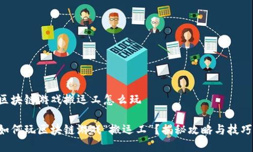 区块链游戏搬运工怎么玩

如何玩区块链游戏“搬运工”？揭秘攻略与技巧!