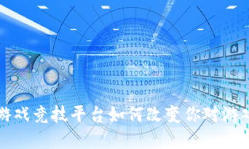  区块链游戏竞技平台如何改变你对游戏的理解？