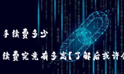 比特派纯净交易手续费多少

比特派的交易手续费究竟有多高？了解后或许会让你大吃一惊！