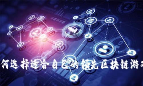 如何选择适合自己的领先区块链游戏？