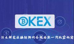  为什么鲜花区块链游戏会成为新一代玩家的宠儿