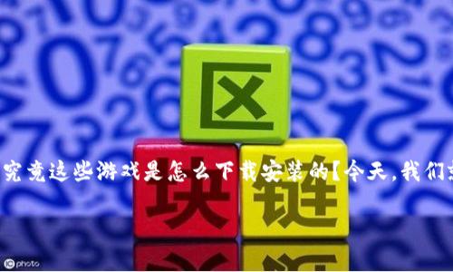 区块链游戏 近年来越来越受到玩家们的关注，许多人也开始好奇，究竟这些游戏是怎么下载安装的？今天，我们就来揭开这个谜团，帮助大家更好地理解和体验区块链游戏的魅力。

区块链游戏下载安装有何秘诀？看完你就明白了！