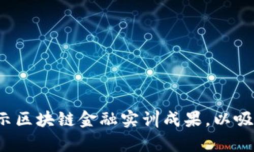 如何有效展示区块链金融实训成果，以吸引更多关注？
