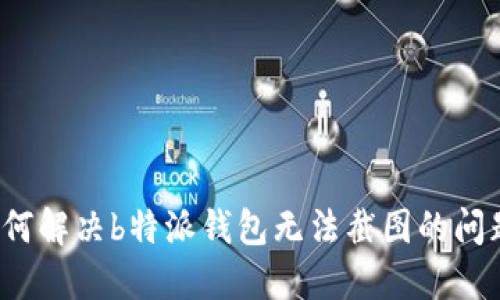 如何解决b特派钱包无法截图的问题？