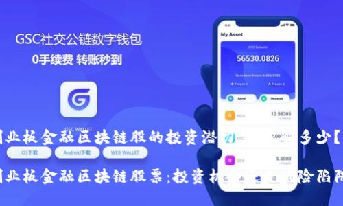创业板金融区块链股的投资潜力，你了解多少？

创业板金融区块链股票：投资机会还是风险陷阱？