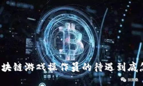 广东区块链游戏操作员的待遇到底怎么样？
