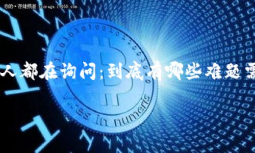区块链金融十大难题是当前金融科技领域内一个非常热门的话题，很多人都在询问：到底有哪些难题需要解决？为了更好地了解这一领域，我们将从多个角度来探讨这些问题。

区块链金融的十大难题，您知道哪些？