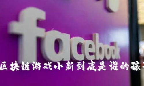 : 区块链游戏小新到底是谁的孩子？