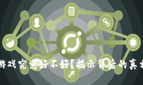 区块链游戏究竟好不好？揭示背后的真相与挑战