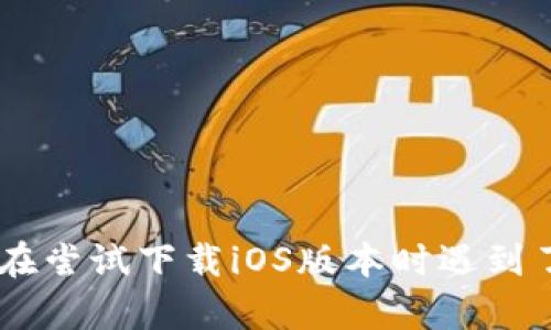 特派钱包是一款受到很多用户喜爱的数字货币钱包。然而，许多用户在尝试下载iOS版本时遇到了一些困难。今天，我们就来探讨一下“b特派钱包ios下载不了怎么办？
