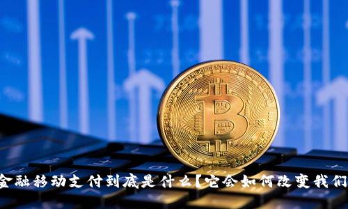 区块链金融移动支付到底是什么？它会如何改变我们的生活？