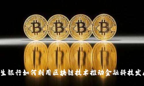 民生银行如何利用区块链技术推动金融科技发展？