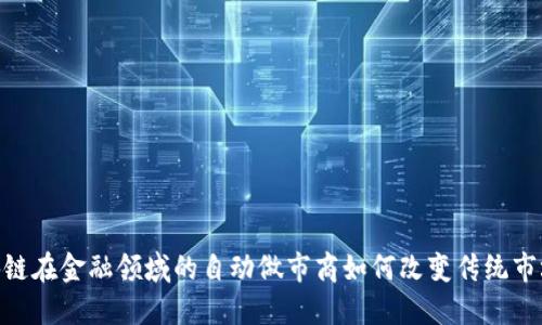 : `区块链在金融领域的自动做市商如何改变传统市场规则？