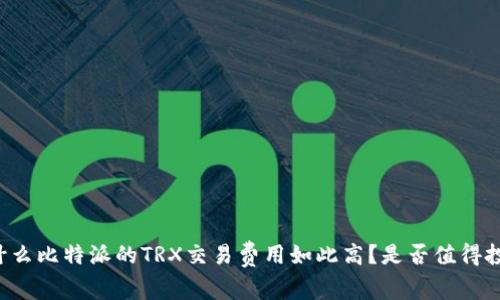 为什么比特派的TRX交易费用如此高？是否值得投资？
