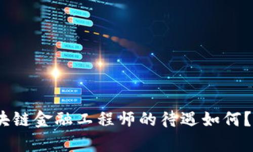 : 贵州区块链金融工程师的待遇如何？收入高吗？