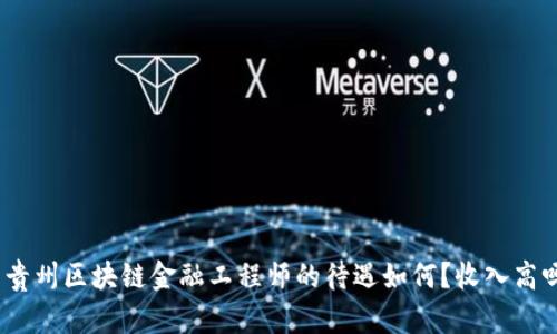 : 贵州区块链金融工程师的待遇如何？收入高吗？