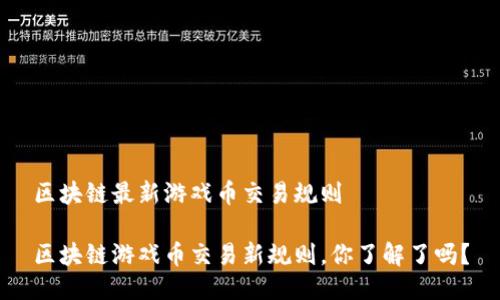 区块链最新游戏币交易规则

区块链游戏币交易新规则，你了解了吗？