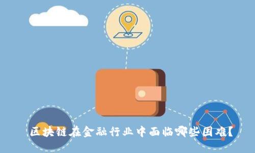  区块链在金融行业中面临哪些困难？