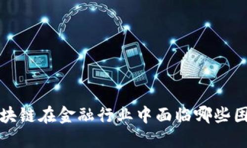  区块链在金融行业中面临哪些困难？