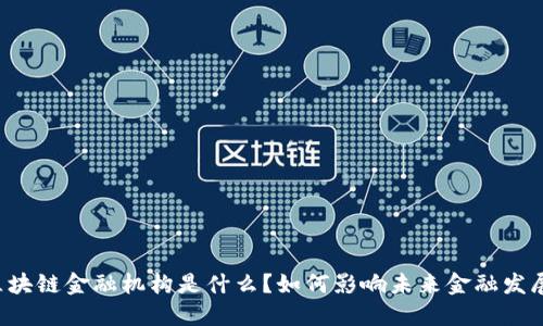 区块链金融机构是什么？如何影响未来金融发展？