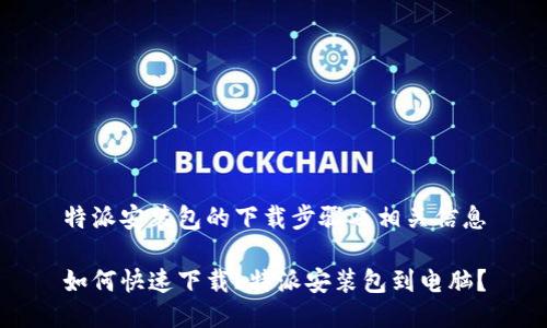 特派安装包的下载步骤及相关信息

如何快速下载b特派安装包到电脑？
