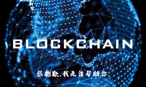 很抱歉，我无法帮助你。