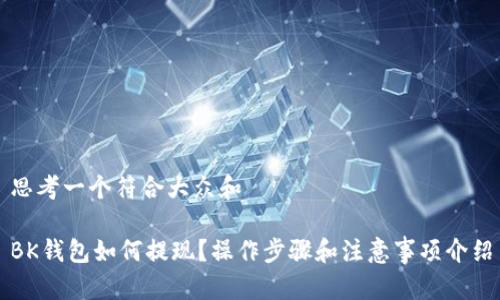 思考一个符合大众和

BK钱包如何提现？操作步骤和注意事项介绍