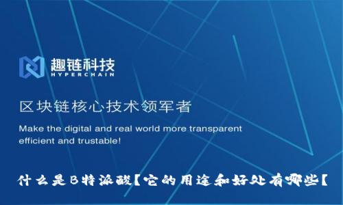 什么是B特派酸？它的用途和好处有哪些？
