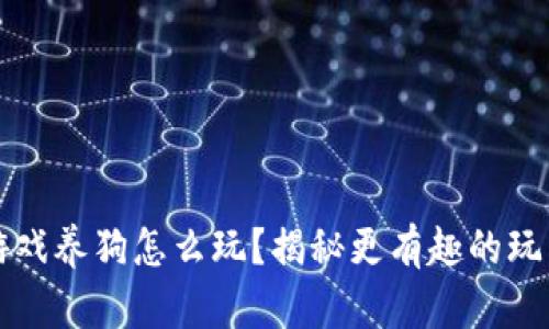 区块链游戏养狗怎么玩？揭秘更有趣的玩法和技巧