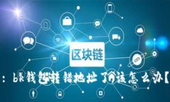 : bk钱包转错地址了，该怎么办？