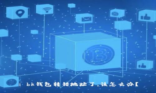 : bk钱包转错地址了，该怎么办？