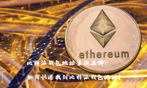 比特派钱包地址查询在哪?

如何快速找到比特派钱包地址？