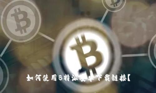 如何使用B特派安卓下载链接？