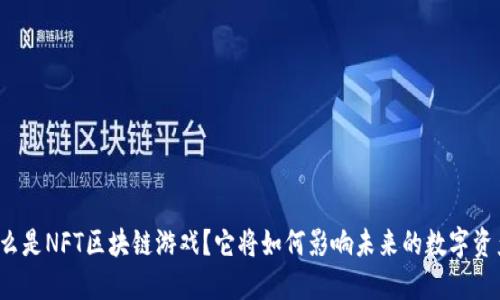什么是NFT区块链游戏？它将如何影响未来的数字资产？