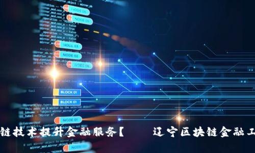 如何通过区块链技术提升金融服务？——辽宁区块链金融工程师招聘分析