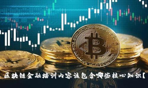 区块链金融培训内容该包含哪些核心知识？
