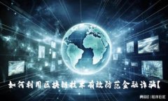 如何利用区块链技术有效防范金融诈骗？