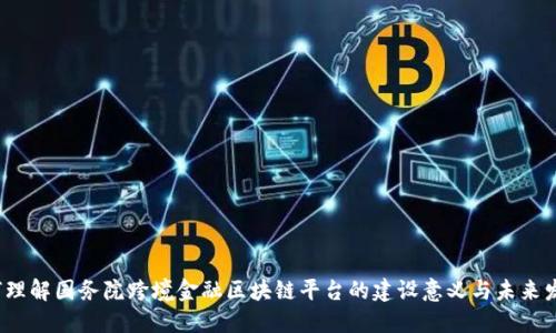 如何理解国务院跨境金融区块链平台的建设意义与未来发展？