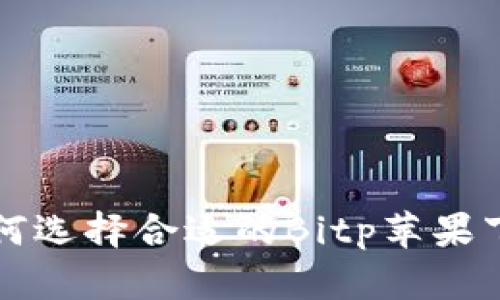 jiaoti如何选择合适的Bitp苹果下载版本？
