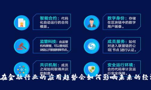 区块链在金融行业的应用趋势会如何影响未来的经济环境？